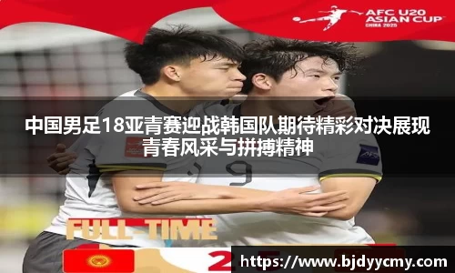 中国男足18亚青赛迎战韩国队期待精彩对决展现青春风采与拼搏精神