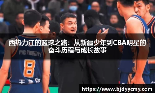 西热力江的篮球之路：从新疆少年到CBA明星的奋斗历程与成长故事