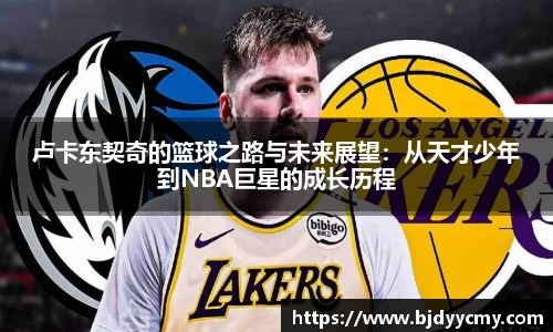 卢卡东契奇的篮球之路与未来展望：从天才少年到NBA巨星的成长历程