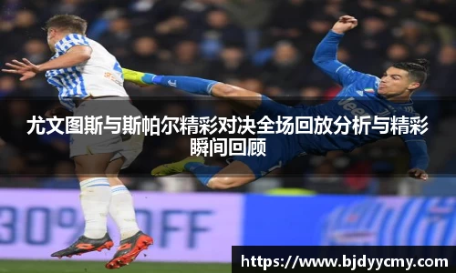 尤文图斯与斯帕尔精彩对决全场回放分析与精彩瞬间回顾