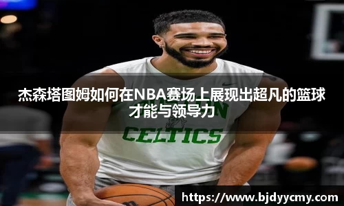 杰森塔图姆如何在NBA赛场上展现出超凡的篮球才能与领导力