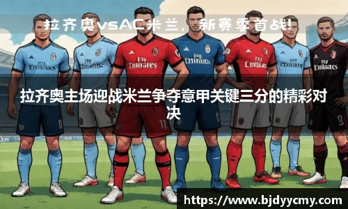 拉齐奥主场迎战米兰争夺意甲关键三分的精彩对决
