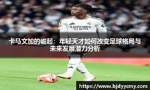 卡马文加的崛起：年轻天才如何改变足球格局与未来发展潜力分析