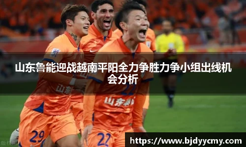 山东鲁能迎战越南平阳全力争胜力争小组出线机会分析