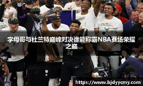 字母哥与杜兰特巅峰对决谁能称霸NBA赛场荣耀之巅
