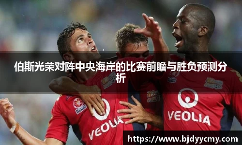 伯斯光荣对阵中央海岸的比赛前瞻与胜负预测分析