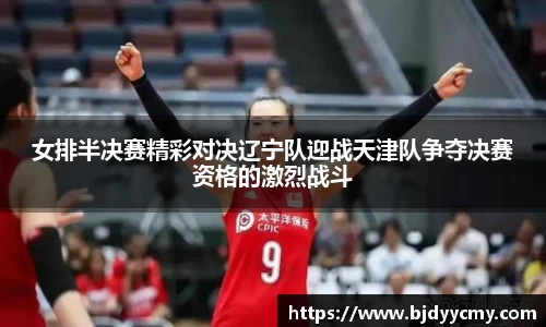 女排半决赛精彩对决辽宁队迎战天津队争夺决赛资格的激烈战斗
