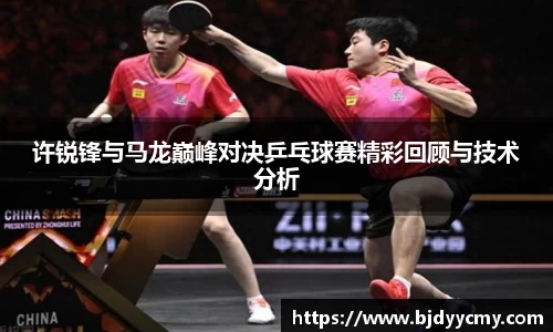 许锐锋与马龙巅峰对决乒乓球赛精彩回顾与技术分析
