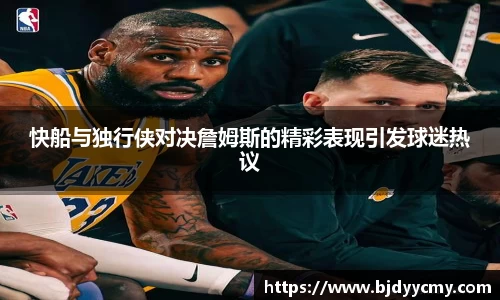 快船与独行侠对决詹姆斯的精彩表现引发球迷热议
